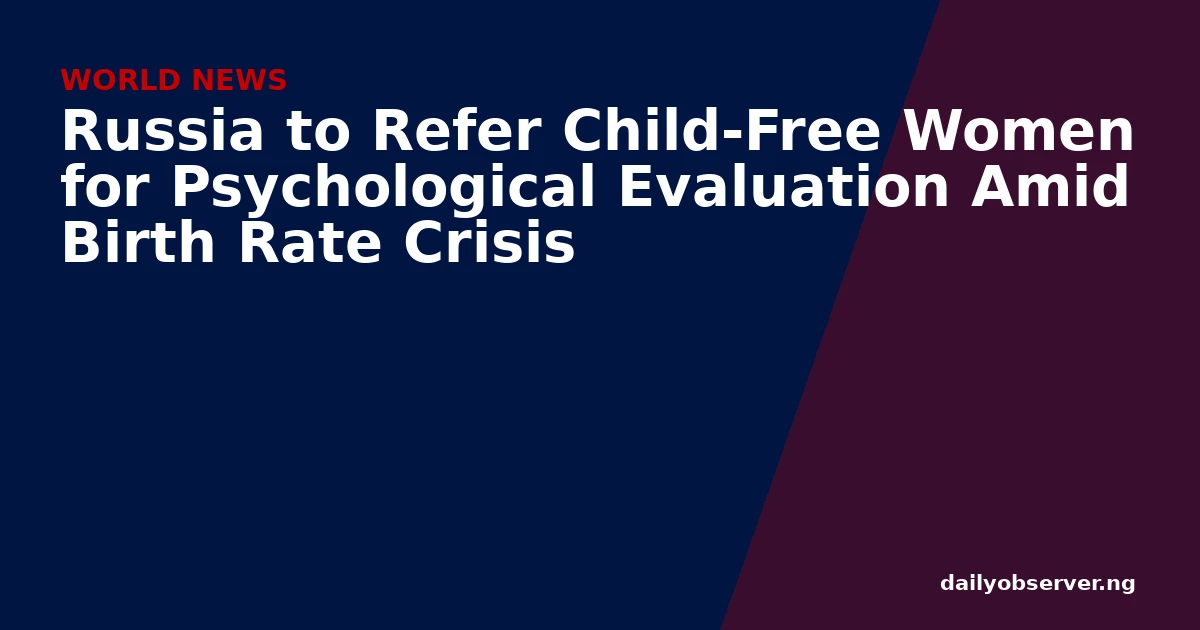 Russia to Refer Child-Free Women for Psychological Evaluation Amid Birth Rate Crisis