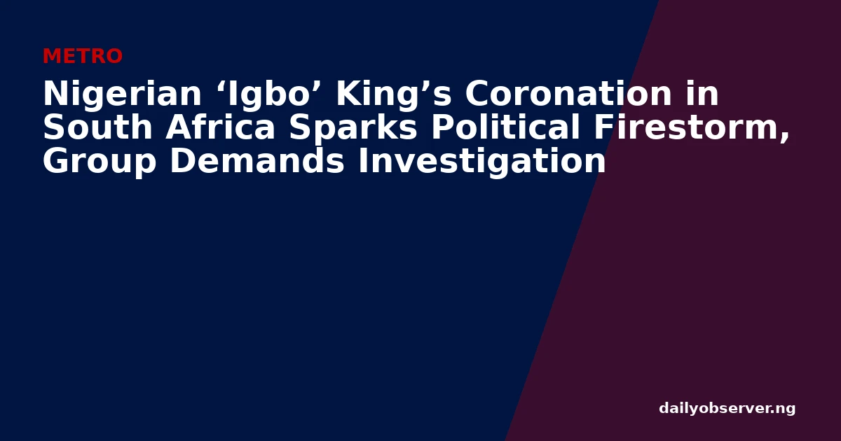 Nigerian ‘Igbo’ King’s Coronation in South Africa Sparks Political Firestorm, Group Demands Investigation