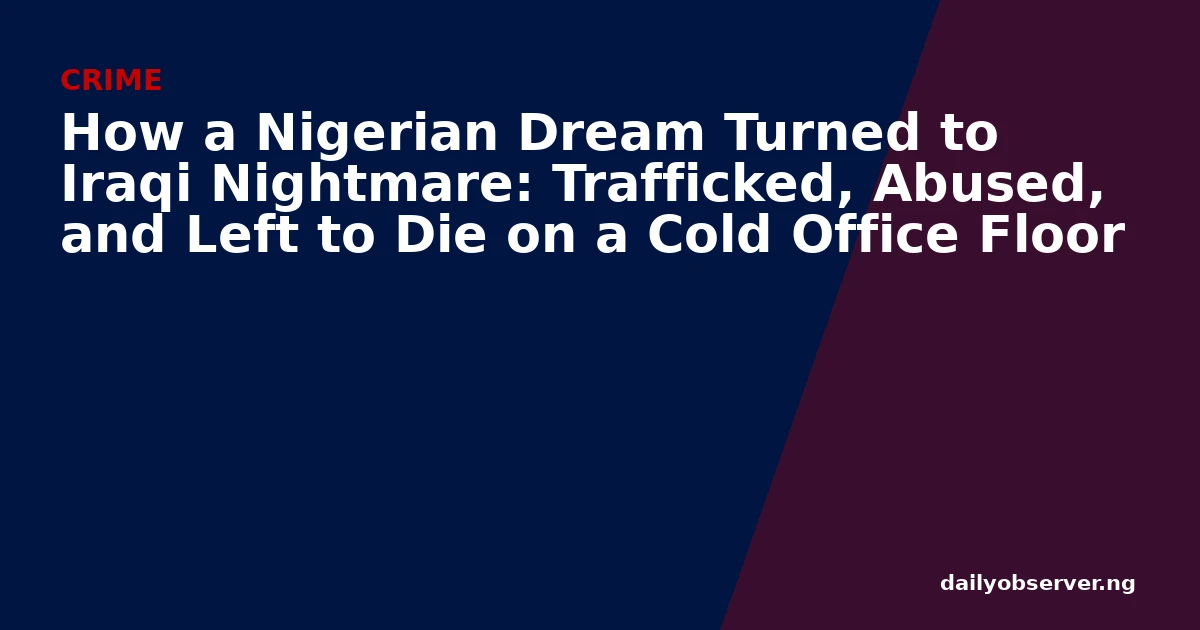How a Nigerian Dream Turned to Iraqi Nightmare: Trafficked, Abused, and Left to Die on a Cold Office Floor