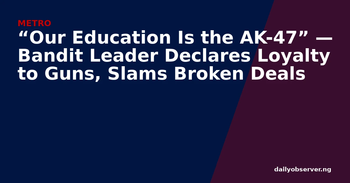 “Our Education Is the AK-47” — Bandit Leader Declares Loyalty to Guns, Slams Broken Deals