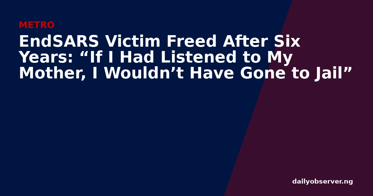 EndSARS Victim Freed After Six Years: “If I Had Listened to My Mother, I Wouldn’t Have Gone to Jail”