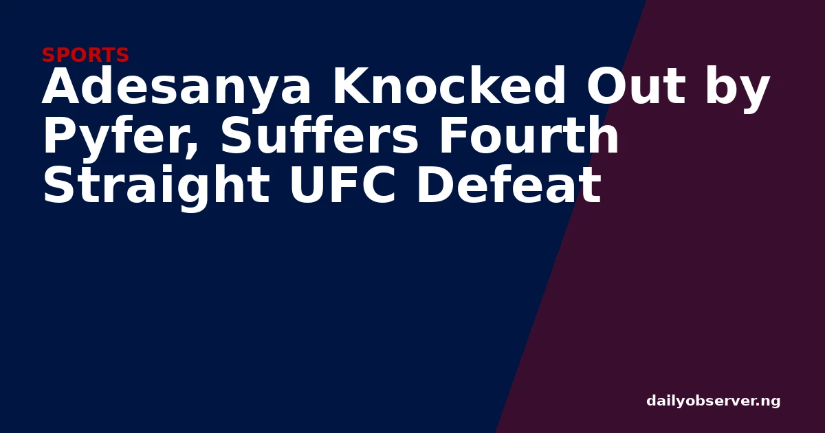 Adesanya Knocked Out by Pyfer, Suffers Fourth Straight UFC Defeat