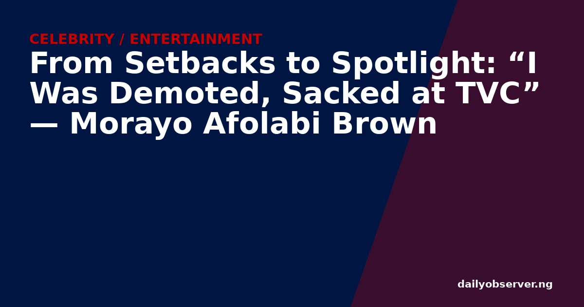 From Setbacks to Spotlight: “I Was Demoted, Sacked at TVC” — Morayo Afolabi Brown