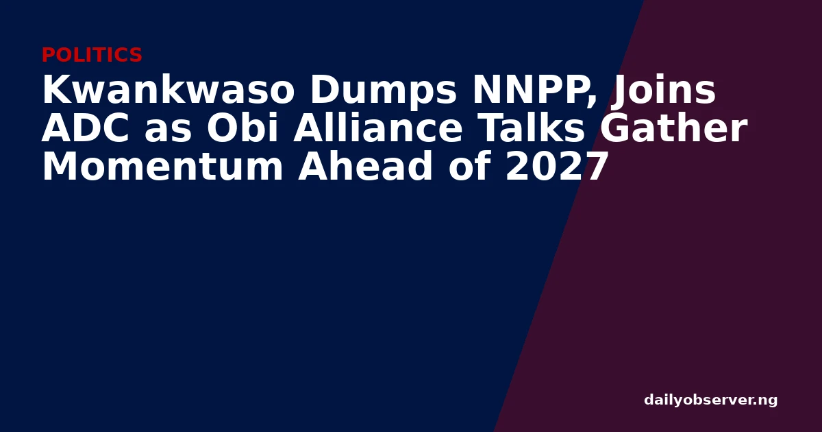 Kwankwaso Dumps NNPP, Joins ADC as Obi Alliance Talks Gather Momentum Ahead of 2027
