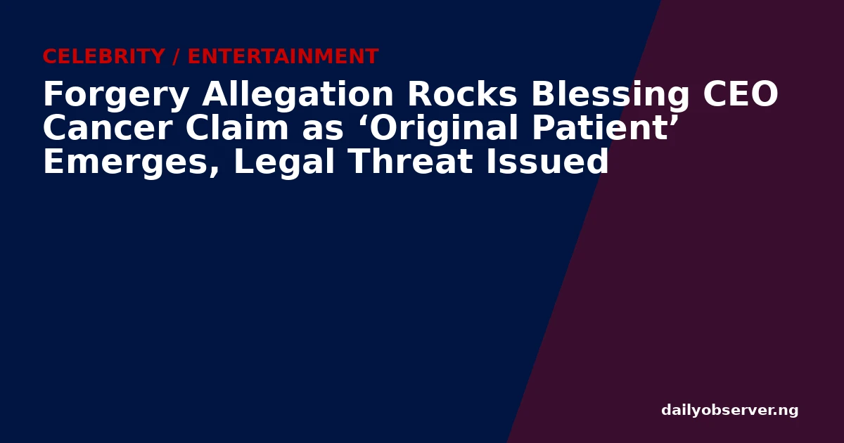 Forgery Allegation Rocks Blessing CEO Cancer Claim as ‘Original Patient’ Emerges, Legal Threat Issued