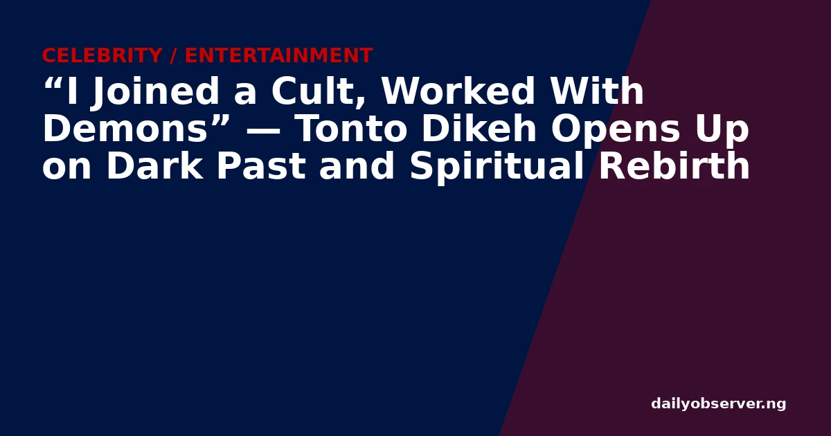 “I Joined a Cult, Worked With Demons” — Tonto Dikeh Opens Up on Dark Past and Spiritual Rebirth