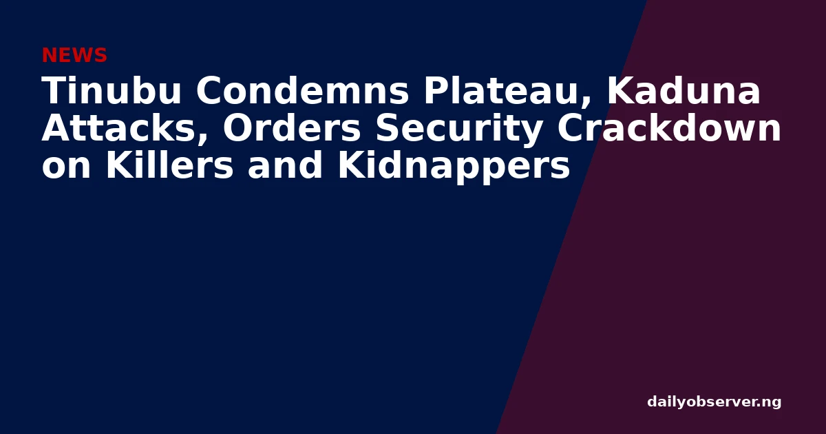 Tinubu Condemns Plateau, Kaduna Attacks, Orders Security Crackdown on Killers and Kidnappers