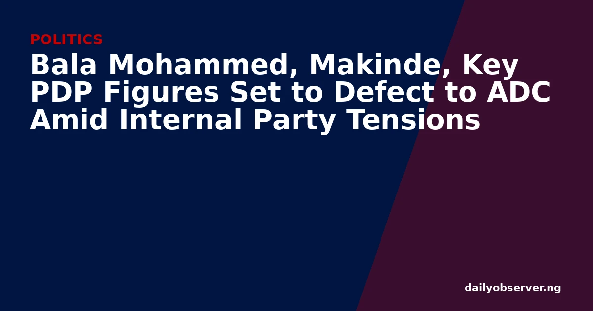 Bala Mohammed, Makinde, Key PDP Figures Set to Defect to ADC Amid Internal Party Tensions