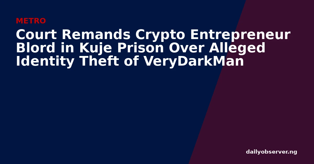 Court Remands Crypto Entrepreneur Blord in Kuje Prison Over Alleged Identity Theft of VeryDarkMan