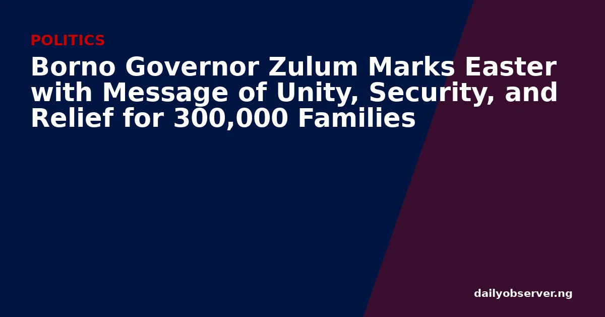 Borno Governor Zulum Marks Easter with Message of Unity, Security, and Relief for 300,000 Families