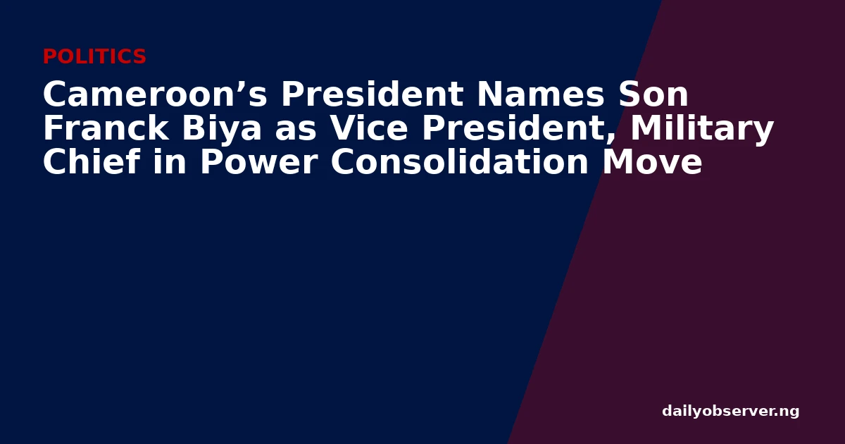 Cameroon’s President Names Son Franck Biya as Vice President, Military Chief in Power Consolidation Move