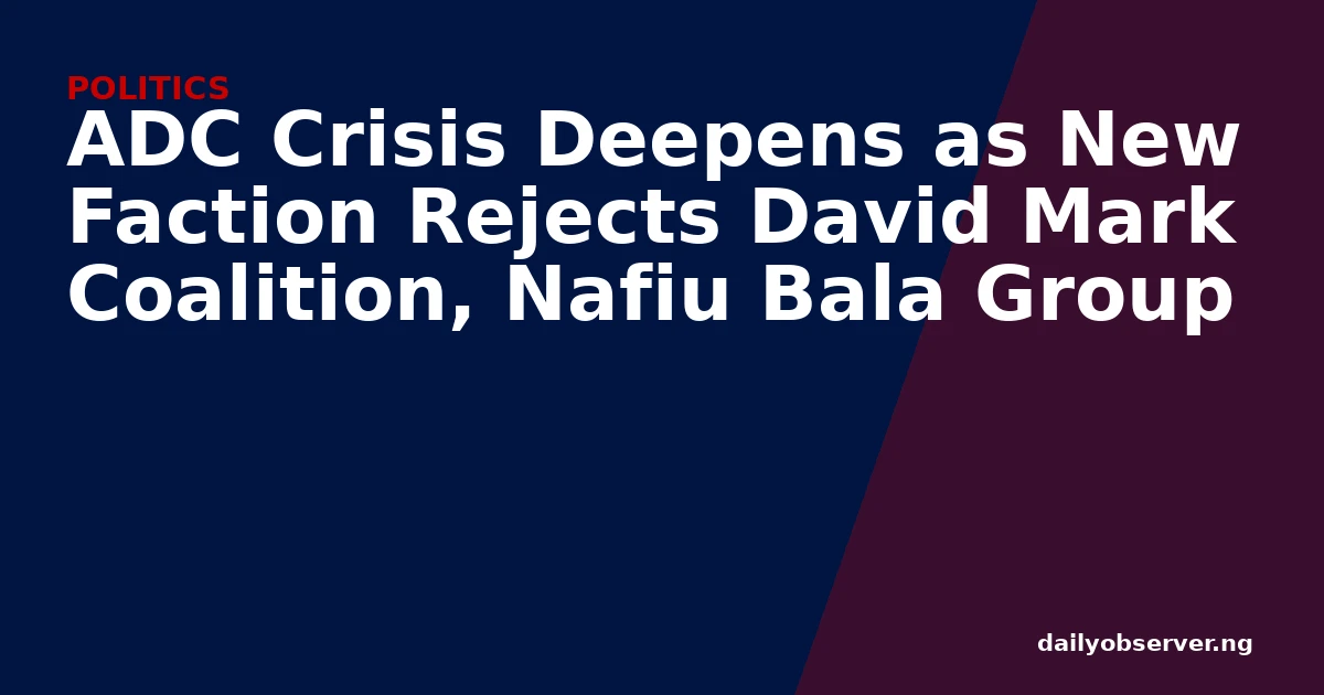 ADC Crisis Deepens as New Faction Rejects David Mark Coalition, Nafiu Bala Group