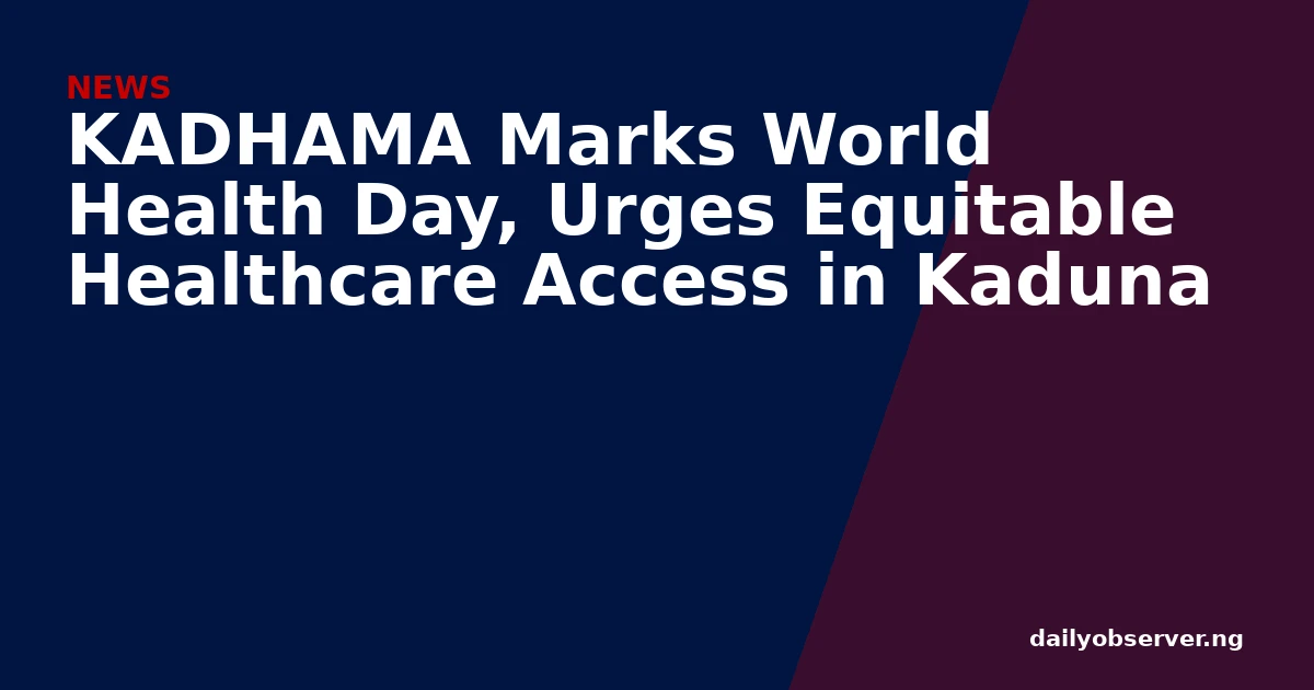 KADHAMA Marks World Health Day, Urges Equitable Healthcare Access in Kaduna