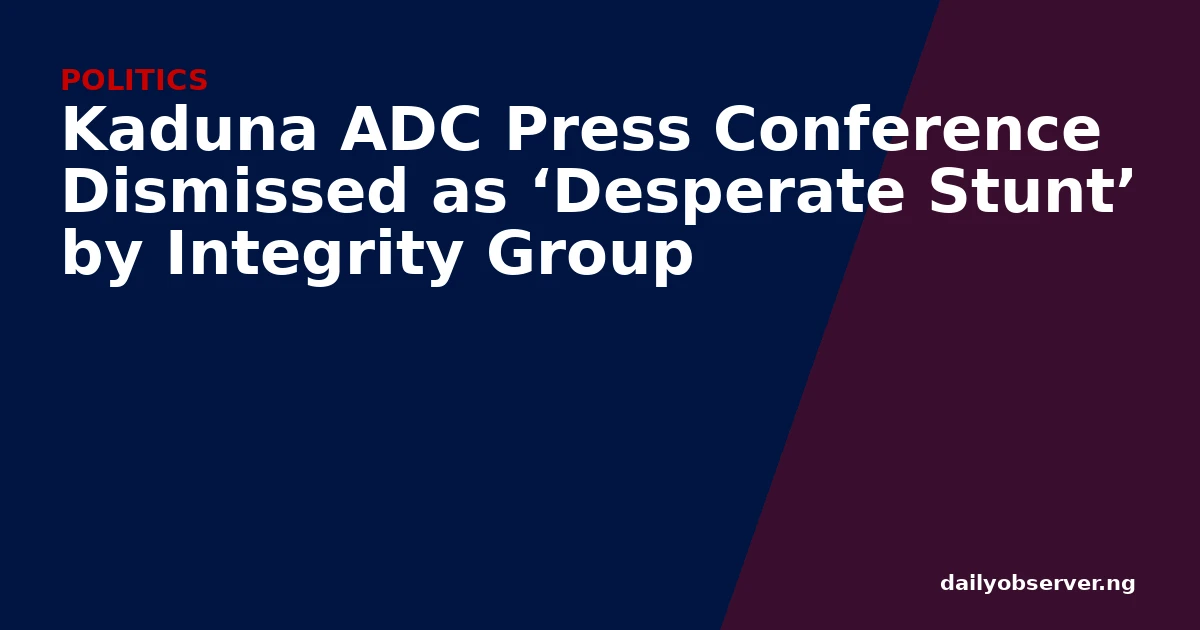 Kaduna ADC Press Conference Dismissed as ‘Desperate Stunt’ by Integrity Group
