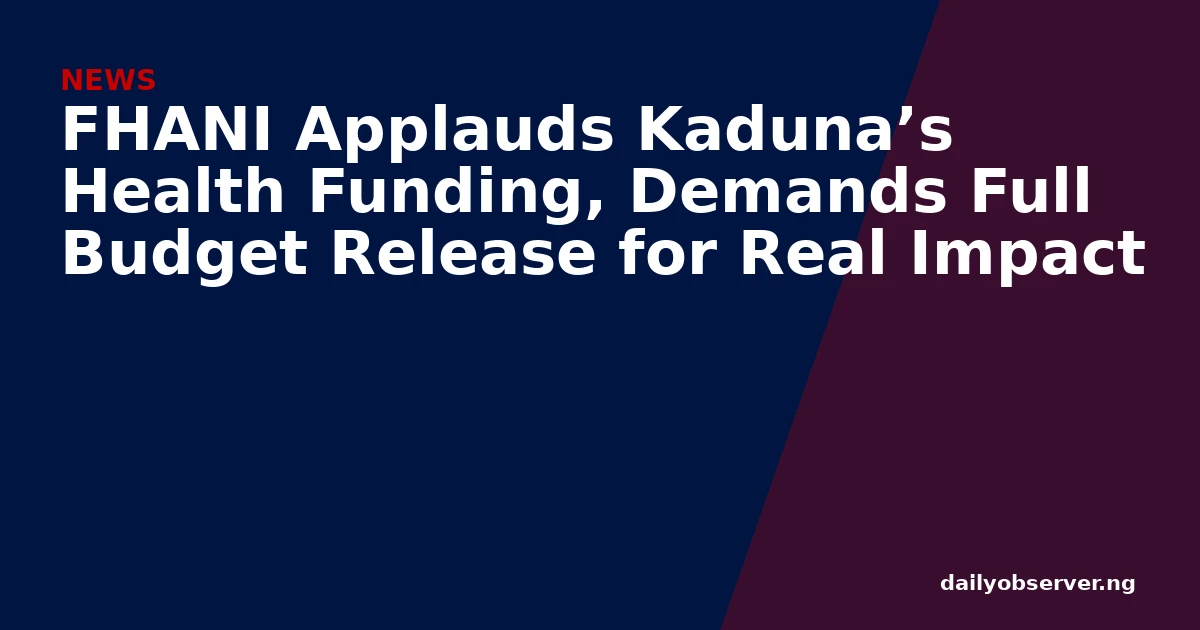 FHANI Applauds Kaduna’s Health Funding, Demands Full Budget Release for Real Impact