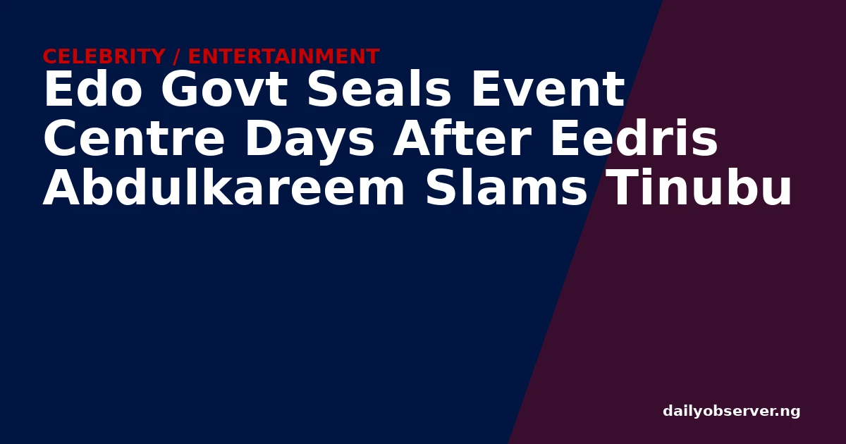Edo Govt Seals Event Centre Days After Eedris Abdulkareem Slams Tinubu