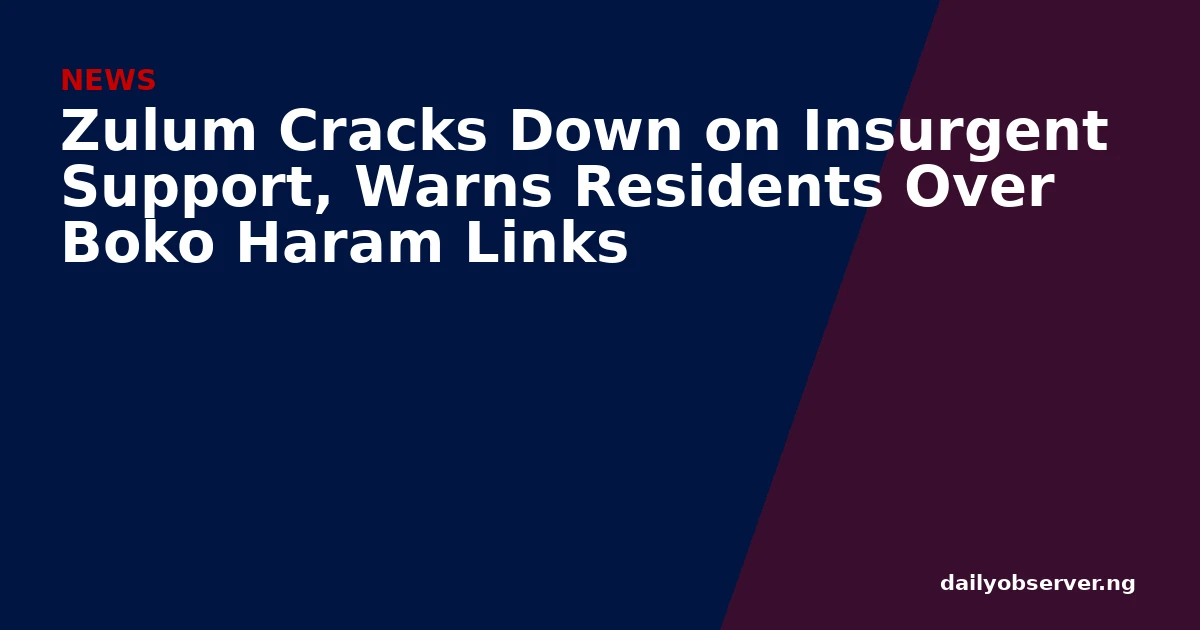 Zulum Cracks Down on Insurgent Support, Warns Residents Over Boko Haram Links