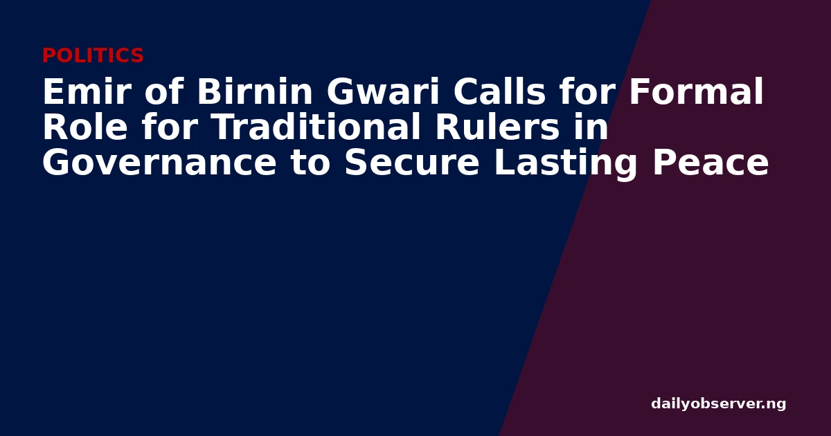 Emir of Birnin Gwari Calls for Formal Role for Traditional Rulers in Governance to Secure Lasting Peace