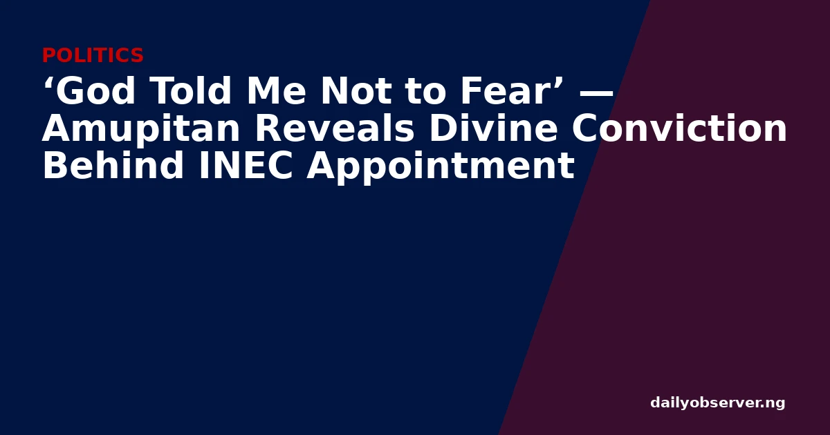 ‘God Told Me Not to Fear’ — Amupitan Reveals Divine Conviction Behind INEC Appointment