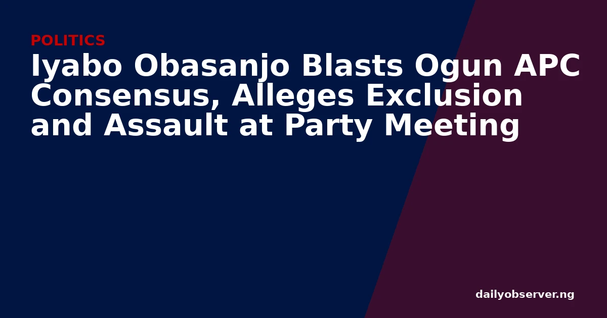 Iyabo Obasanjo Blasts Ogun APC Consensus, Alleges Exclusion and Assault at Party Meeting