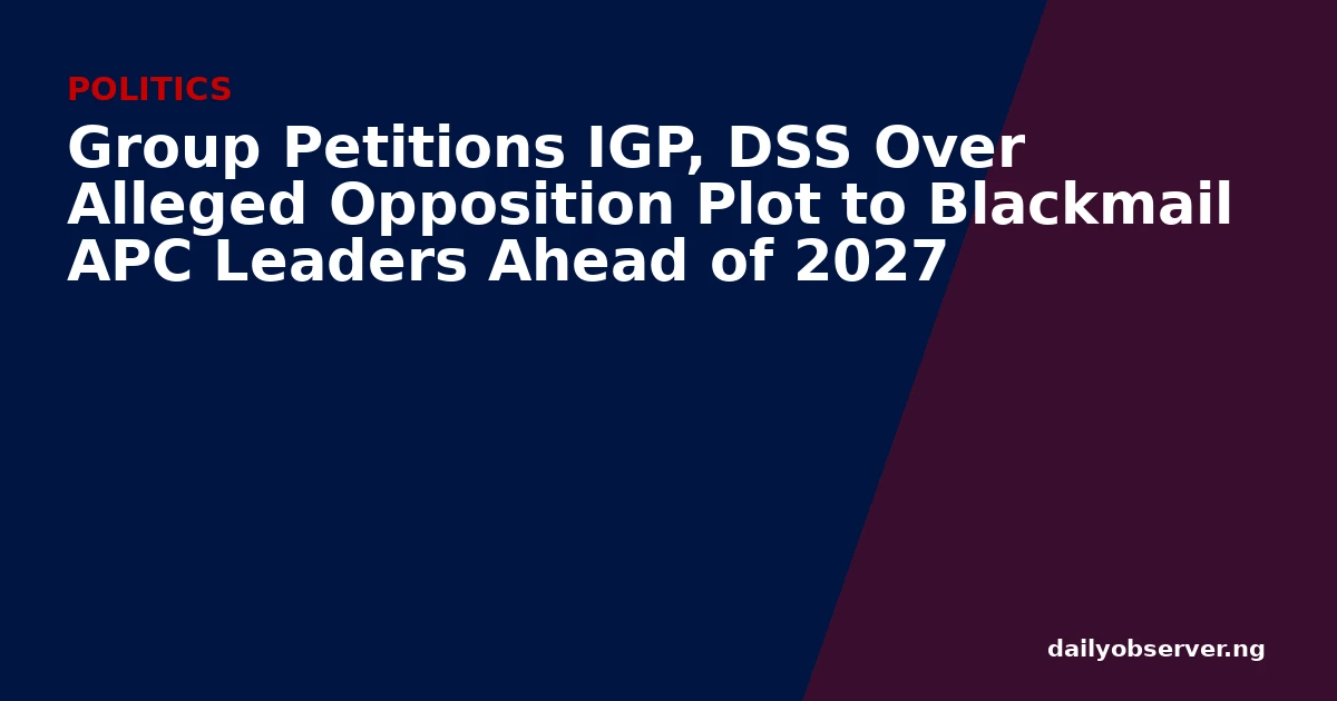 Group Petitions IGP, DSS Over Alleged Opposition Plot to Blackmail APC Leaders Ahead of 2027