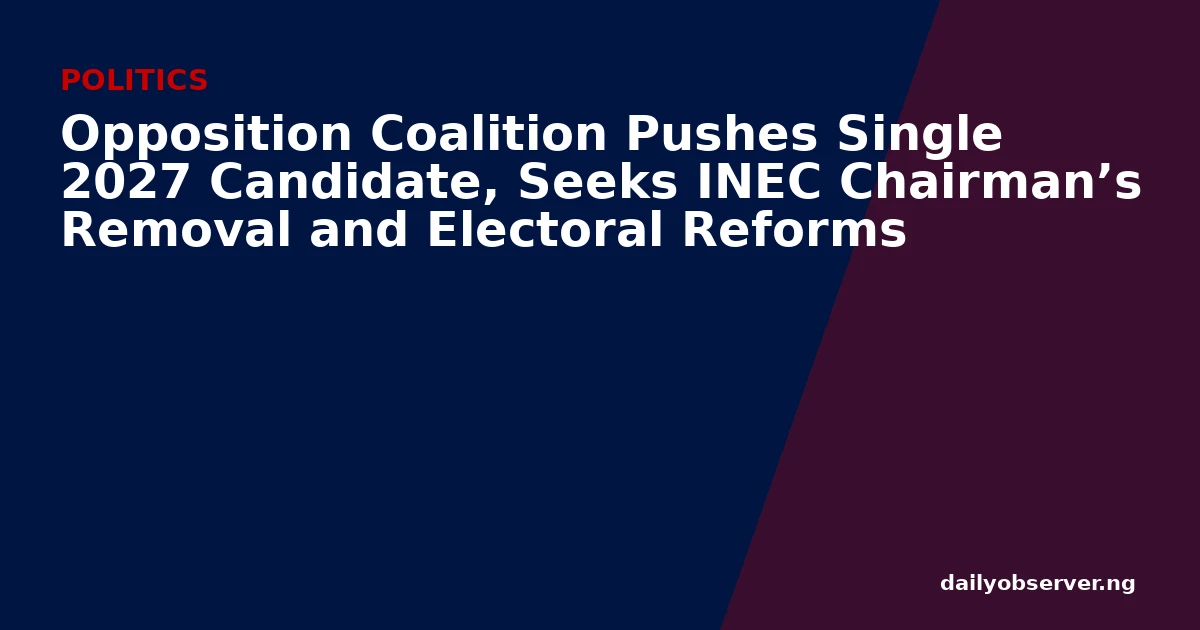Opposition Coalition Pushes Single 2027 Candidate, Seeks INEC Chairman’s Removal and Electoral Reforms