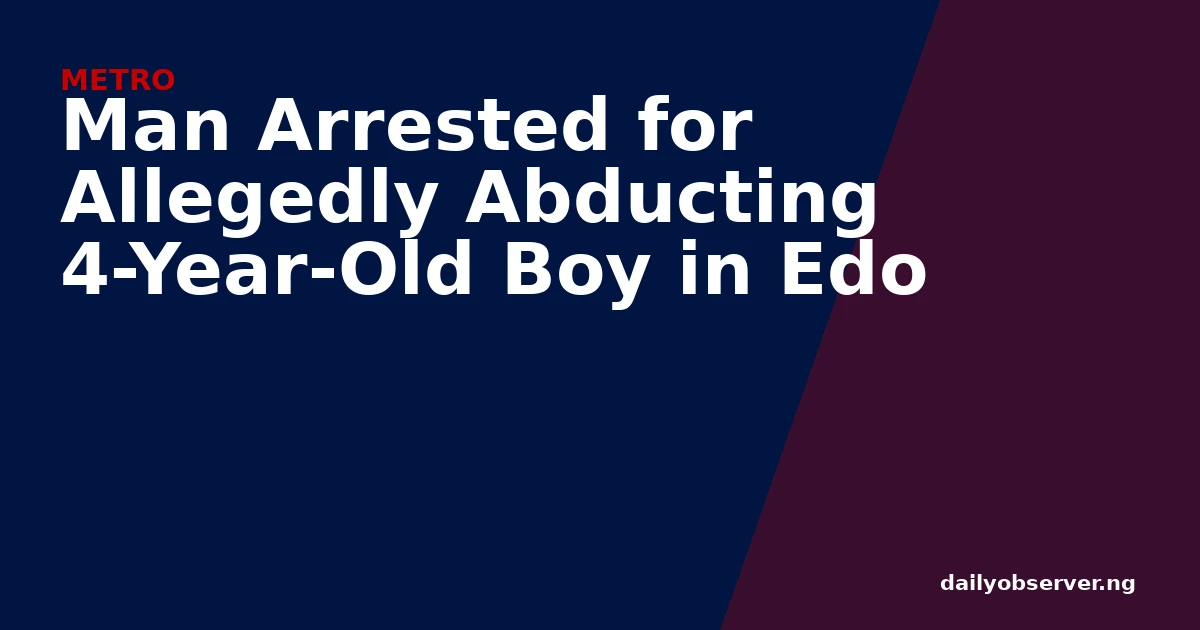 Man Arrested for Allegedly Abducting 4-Year-Old Boy in Edo