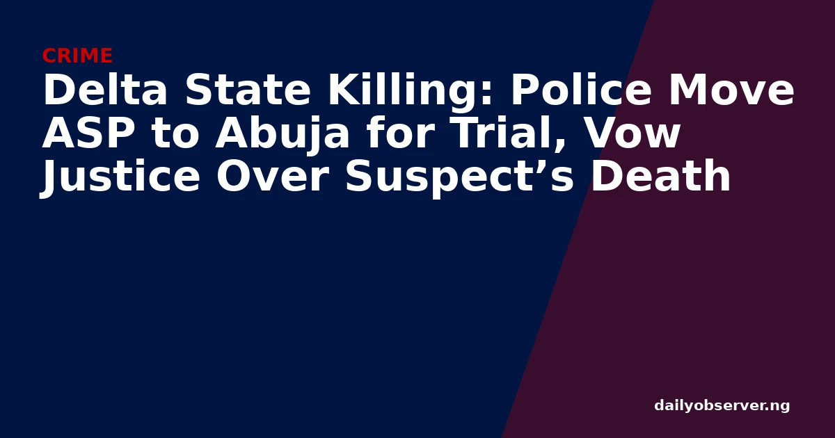 Delta State Killing: Police Move ASP to Abuja for Trial, Vow Justice Over Suspect’s Death