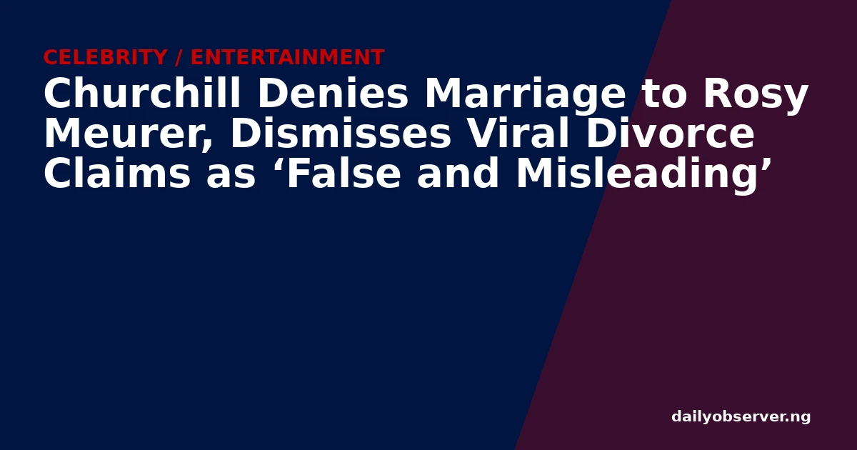 Churchill Denies Marriage to Rosy Meurer, Dismisses Viral Divorce Claims as ‘False and Misleading’