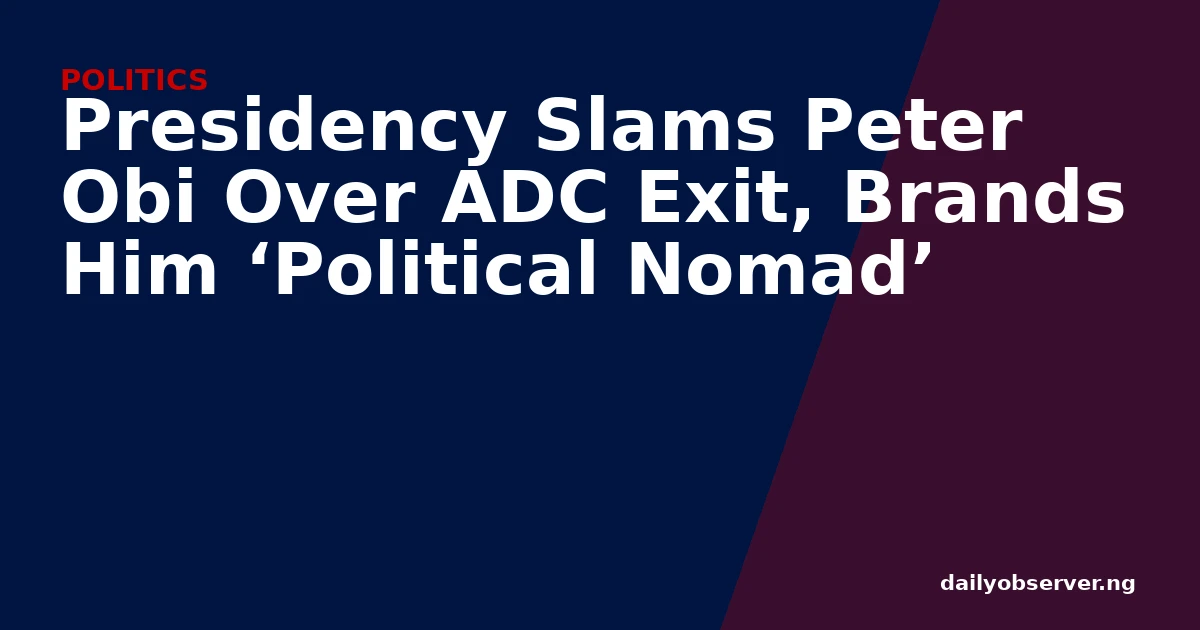 Presidency Slams Peter Obi Over ADC Exit, Brands Him ‘Political Nomad’