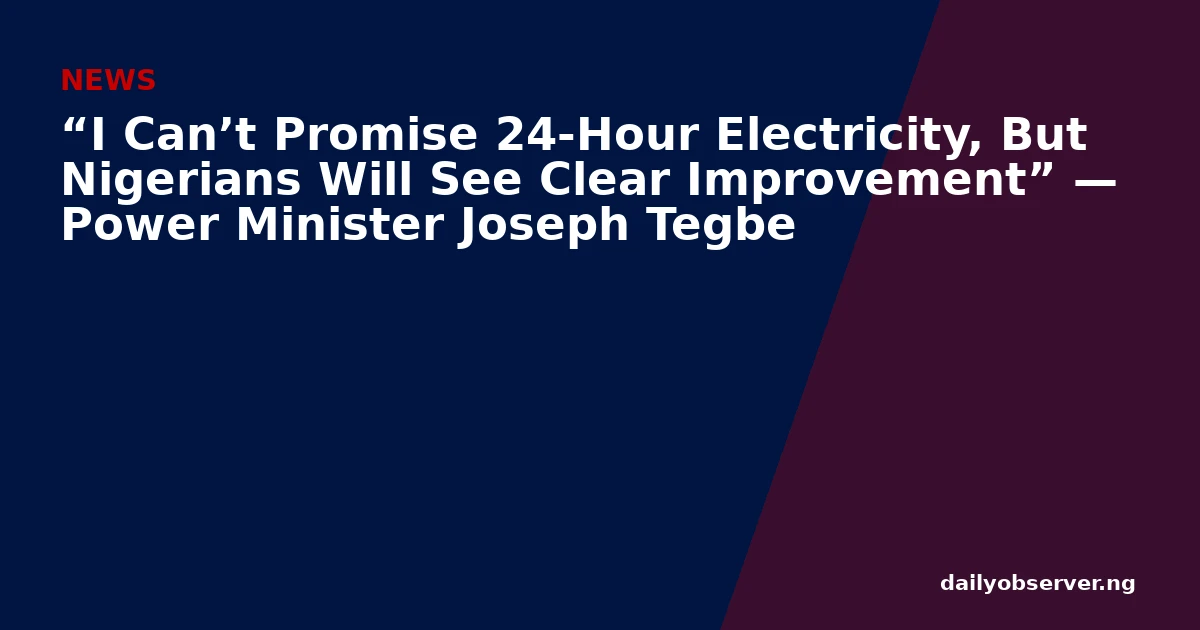 “I Can’t Promise 24-Hour Electricity, But Nigerians Will See Clear Improvement” — Power Minister Joseph Tegbe