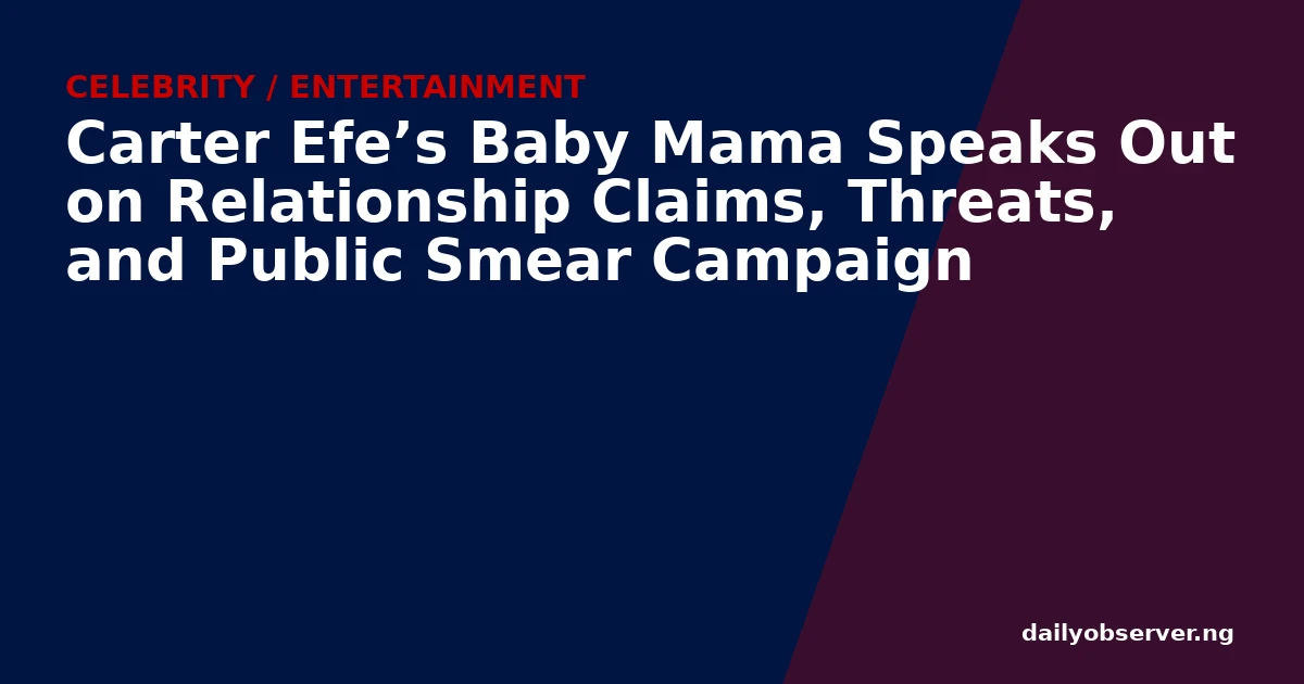 Carter Efe’s Baby Mama Speaks Out on Relationship Claims, Threats, and Public Smear Campaign