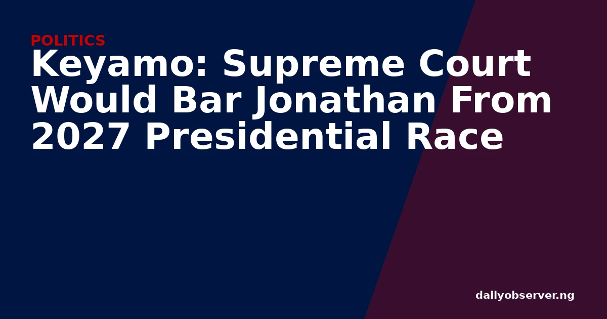 Keyamo: Supreme Court Would Bar Jonathan From 2027 Presidential Race