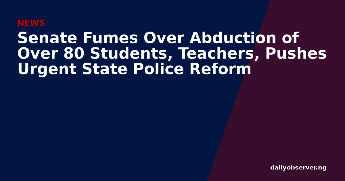 Senate Fumes Over Abduction of Over 80 Students, Teachers, Pushes Urgent State Police Reform